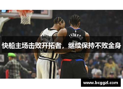 快船主场击败开拓者，继续保持不败金身