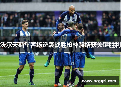 沃尔夫斯堡客场逆袭战胜柏林赫塔获关键胜利