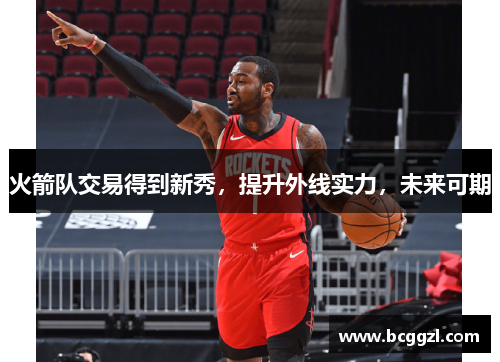 火箭队交易得到新秀，提升外线实力，未来可期