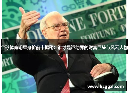 全球体育明星身价前十揭秘：谁才是运动界的财富巨头与风云人物