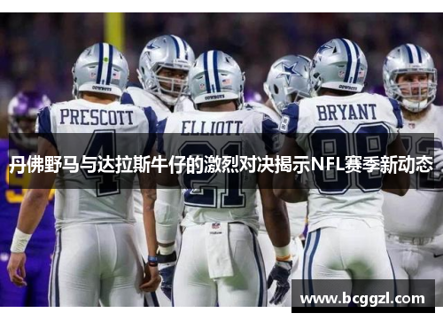 丹佛野马与达拉斯牛仔的激烈对决揭示NFL赛季新动态