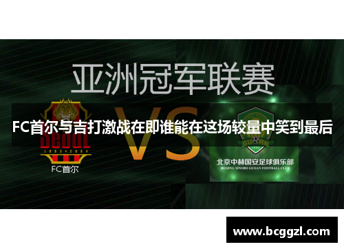 FC首尔与吉打激战在即谁能在这场较量中笑到最后