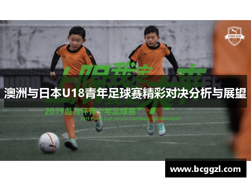 澳洲与日本U18青年足球赛精彩对决分析与展望