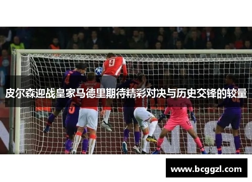 皮尔森迎战皇家马德里期待精彩对决与历史交锋的较量