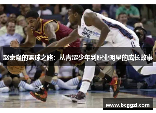 赵泰隆的篮球之路：从青涩少年到职业明星的成长故事