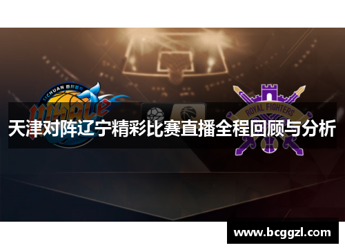 天津对阵辽宁精彩比赛直播全程回顾与分析