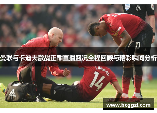 曼联与卡迪夫激战正酣直播盛况全程回顾与精彩瞬间分析