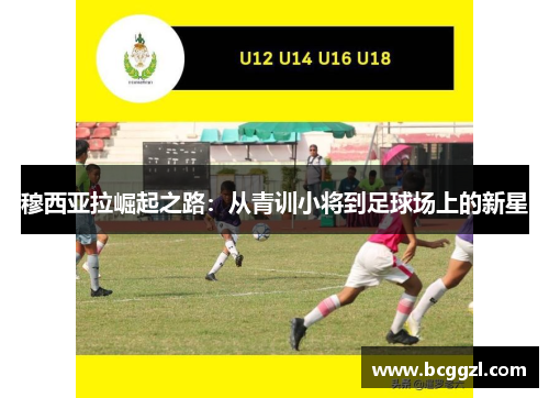 穆西亚拉崛起之路：从青训小将到足球场上的新星