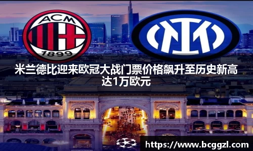 k1体育米兰德比迎来欧冠大战门票价格飙升至历史新高达1万欧元