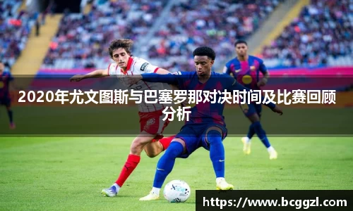 k1体育2020年尤文图斯与巴塞罗那对决时间及比赛回顾分析