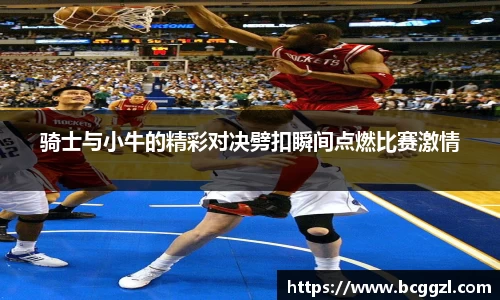 k1体育骑士与小牛的精彩对决劈扣瞬间点燃比赛激情